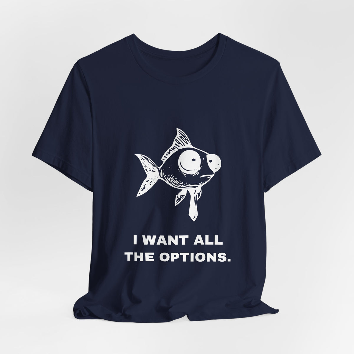 Difficult Goldfish — I WANT ALL THE OPTIONS. Tee