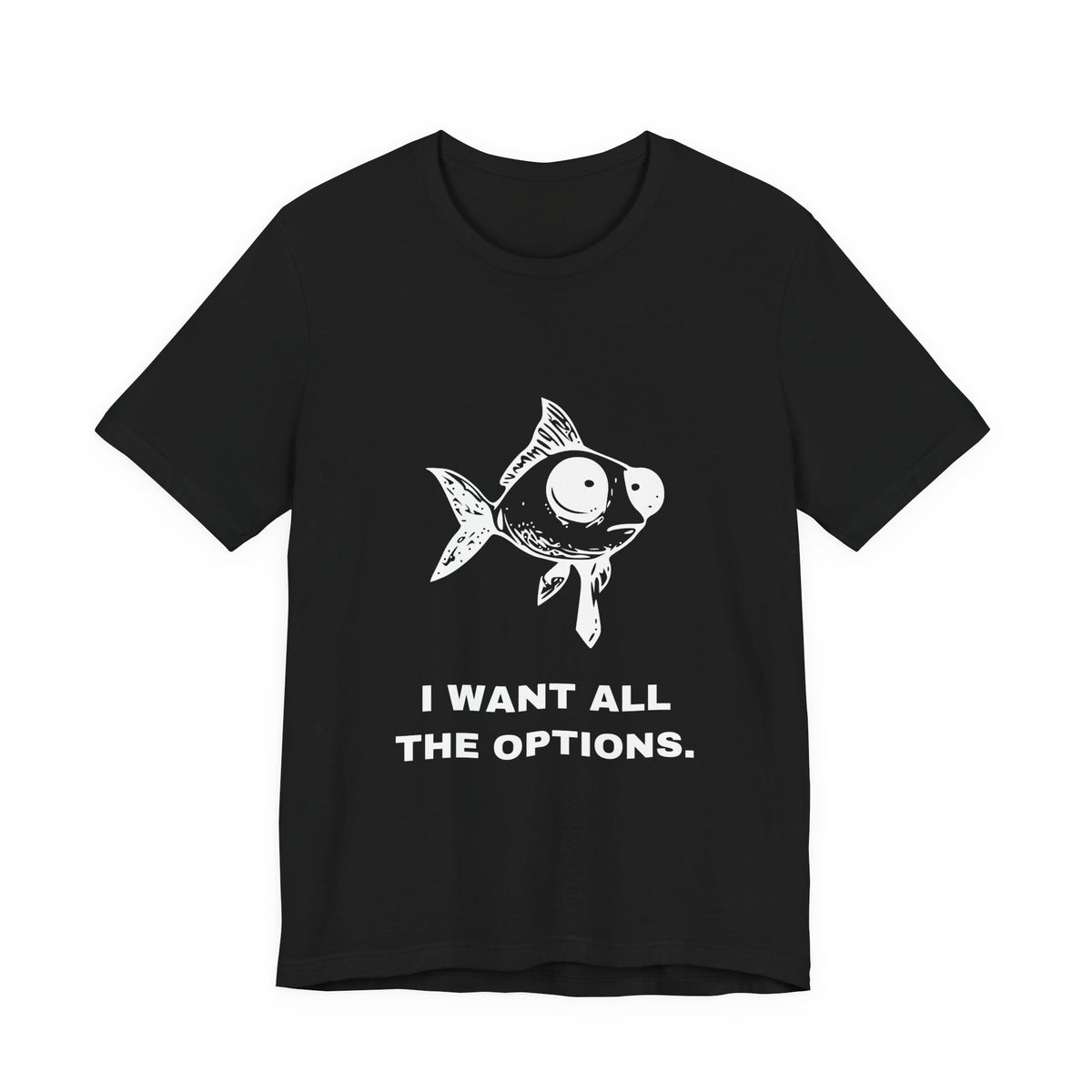 Difficult Goldfish — I WANT ALL THE OPTIONS. Tee