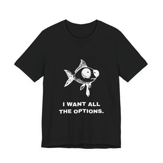 Difficult Goldfish — I WANT ALL THE OPTIONS. Tee