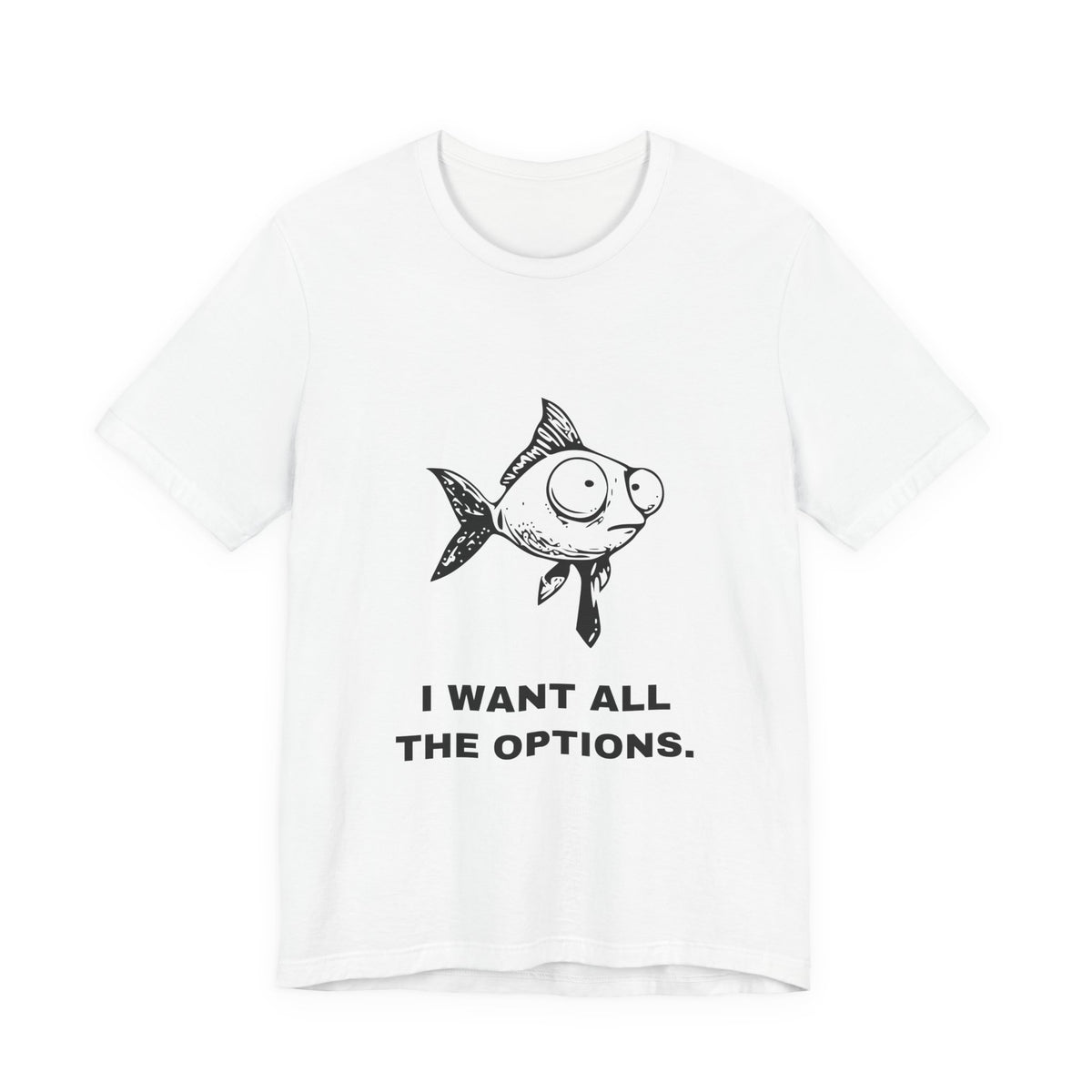 Difficult Goldfish — I WANT ALL THE OPTIONS. Tee