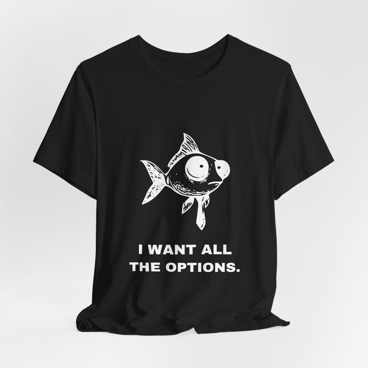 Difficult Goldfish — I WANT ALL THE OPTIONS. Tee