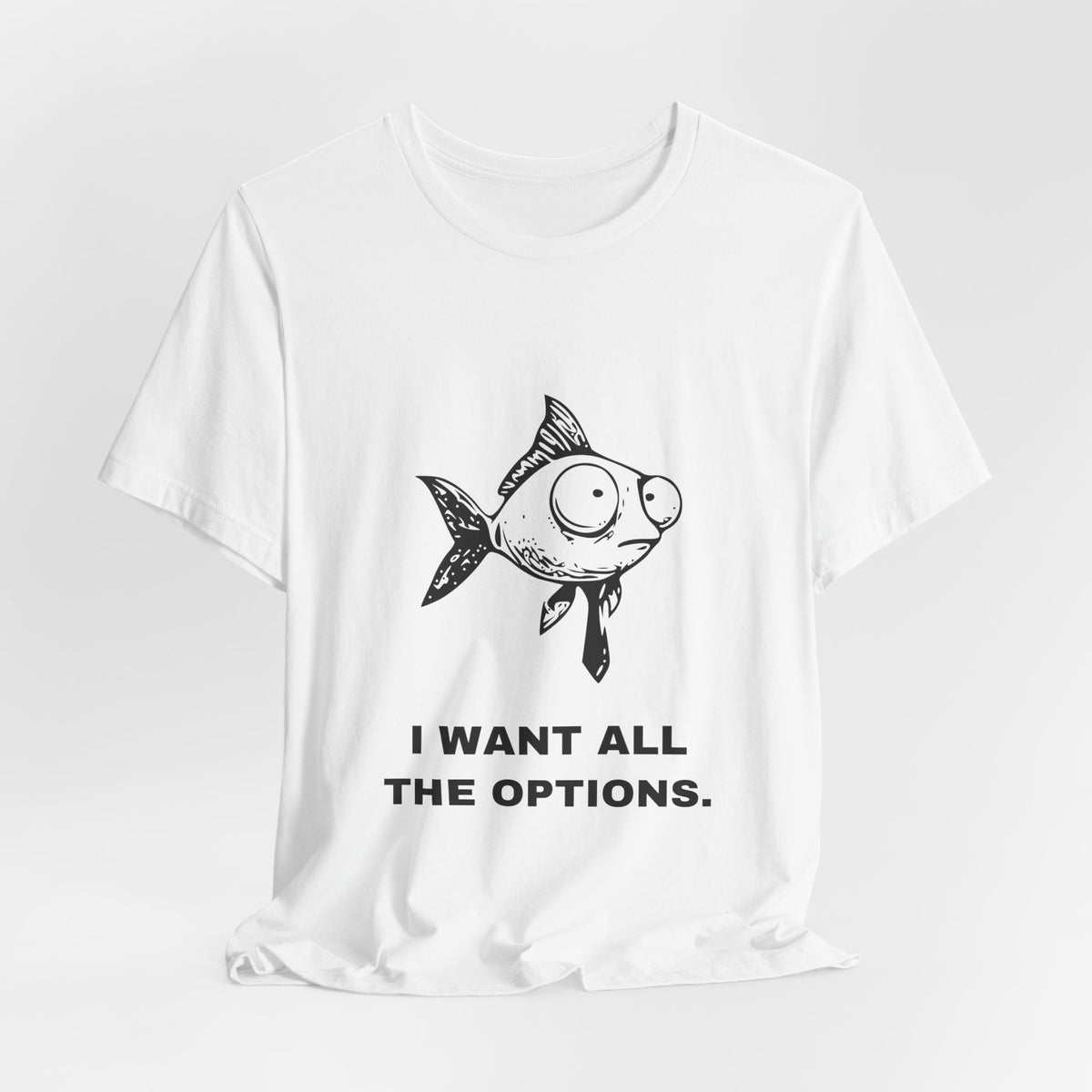 Difficult Goldfish — I WANT ALL THE OPTIONS. Tee