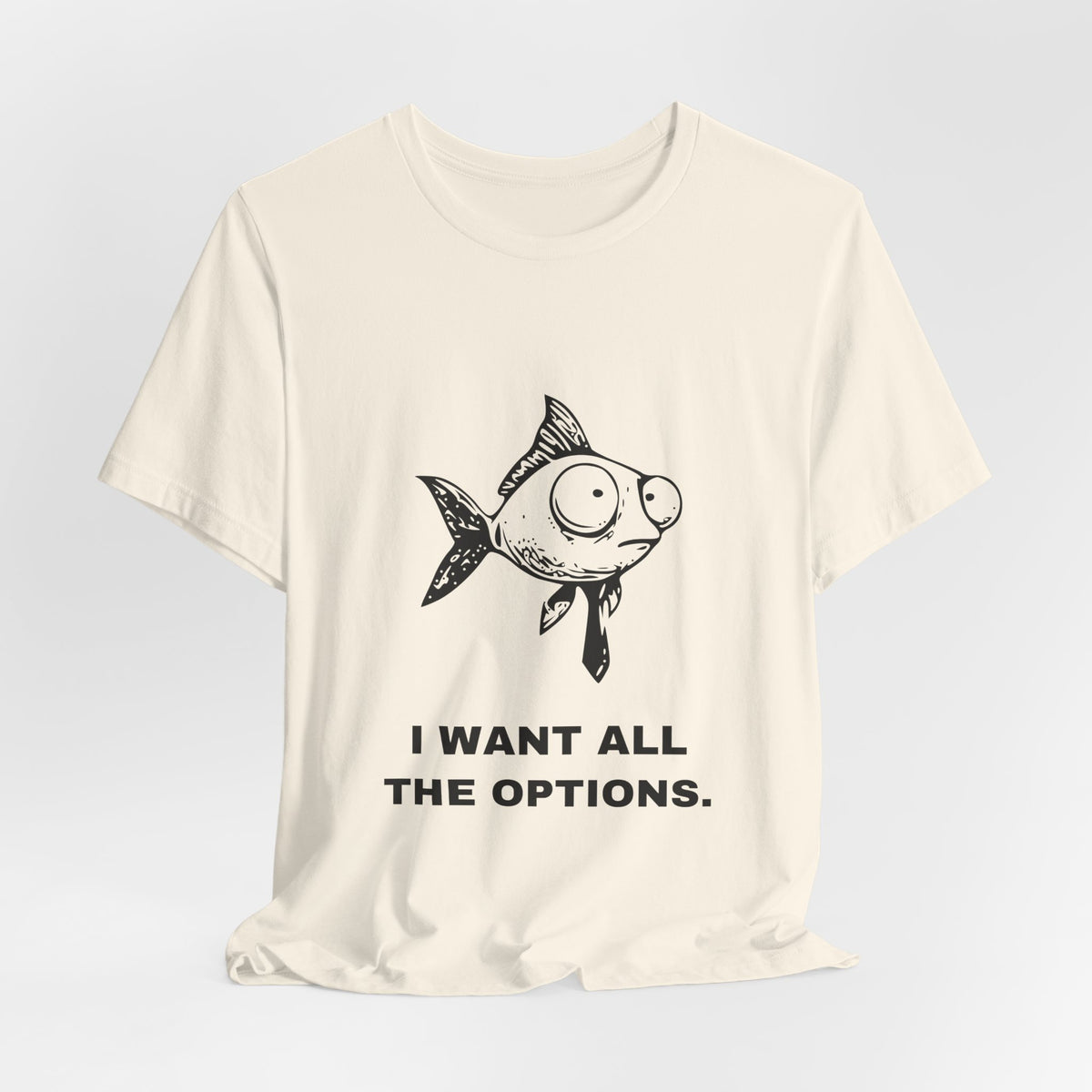 Difficult Goldfish — I WANT ALL THE OPTIONS. Tee